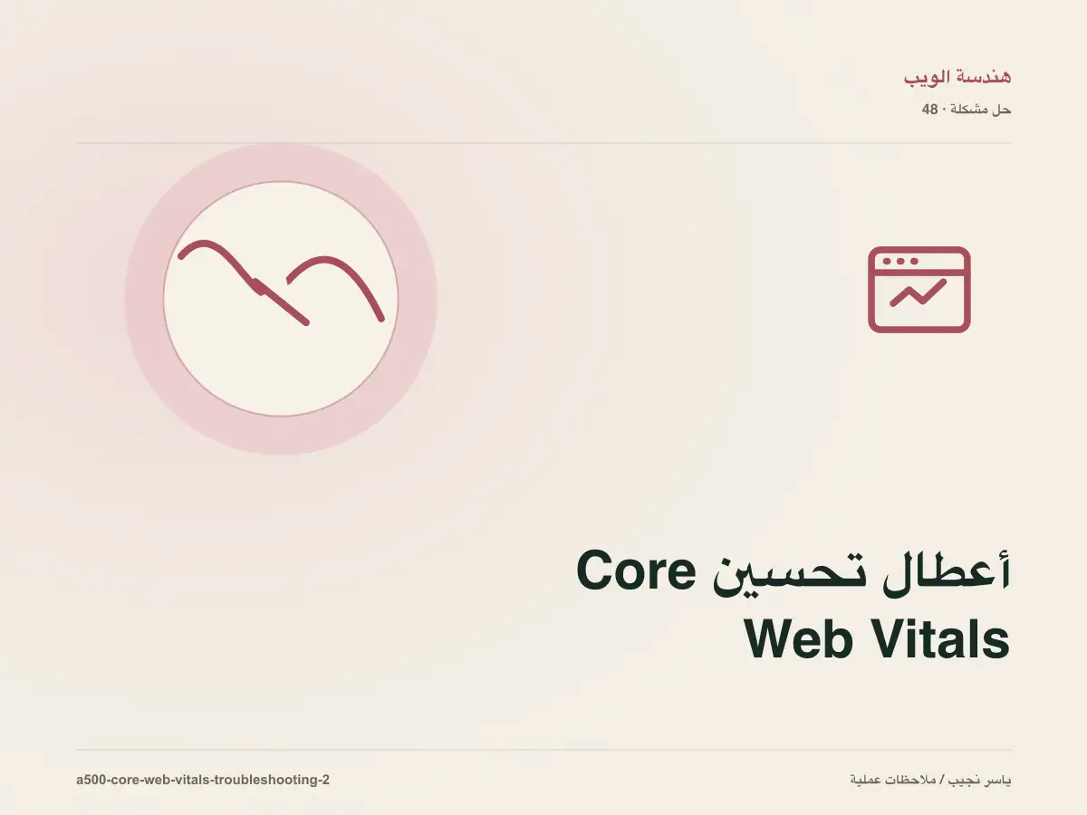 أعطال تحسين Core Web Vitals: عالج السبب لا العرض