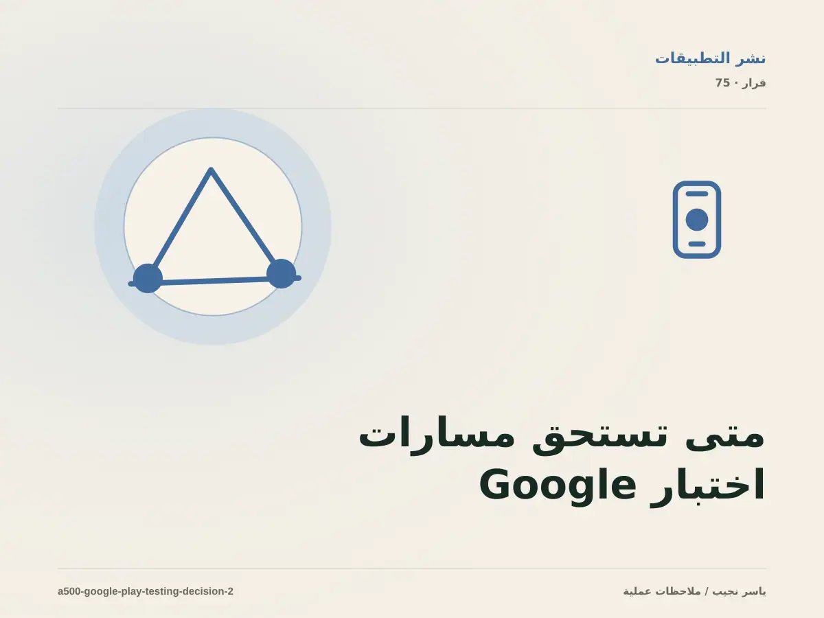 متى تستحق مسارات اختبار Google Play الاستثمار، ومتى يكون التأجيل أفضل؟