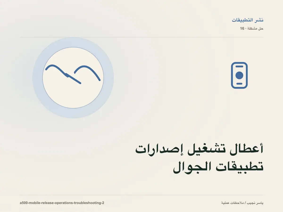 أعطال تشغيل إصدارات تطبيقات الجوال: عالج السبب لا العرض