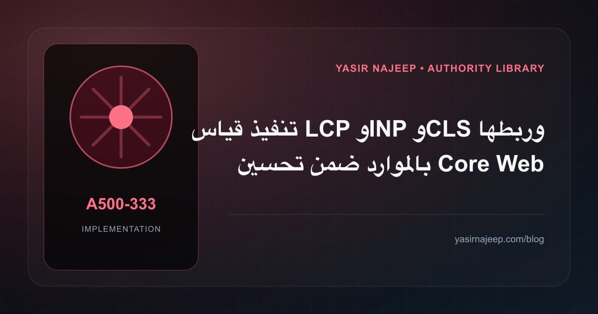تنفيذ قياس LCP و INP و CLS وربطها بالموارد ضمن تحسين Core Web Vitals: خطوات قابلة للاختبار