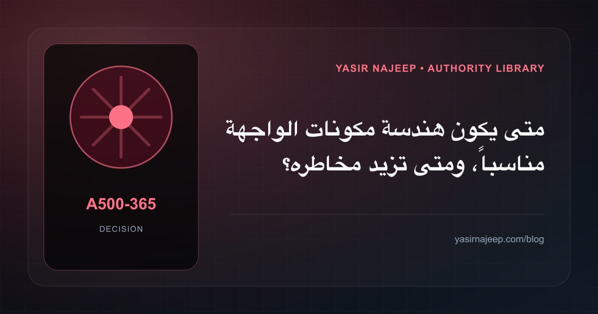 متى تستحق هندسة مكونات الواجهة الاستثمار، ومتى يكون التأجيل أفضل؟
