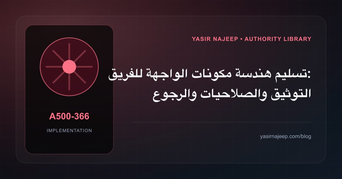 تسليم هندسة مكونات الواجهة للفريق: التوثيق والصلاحيات والرجوع