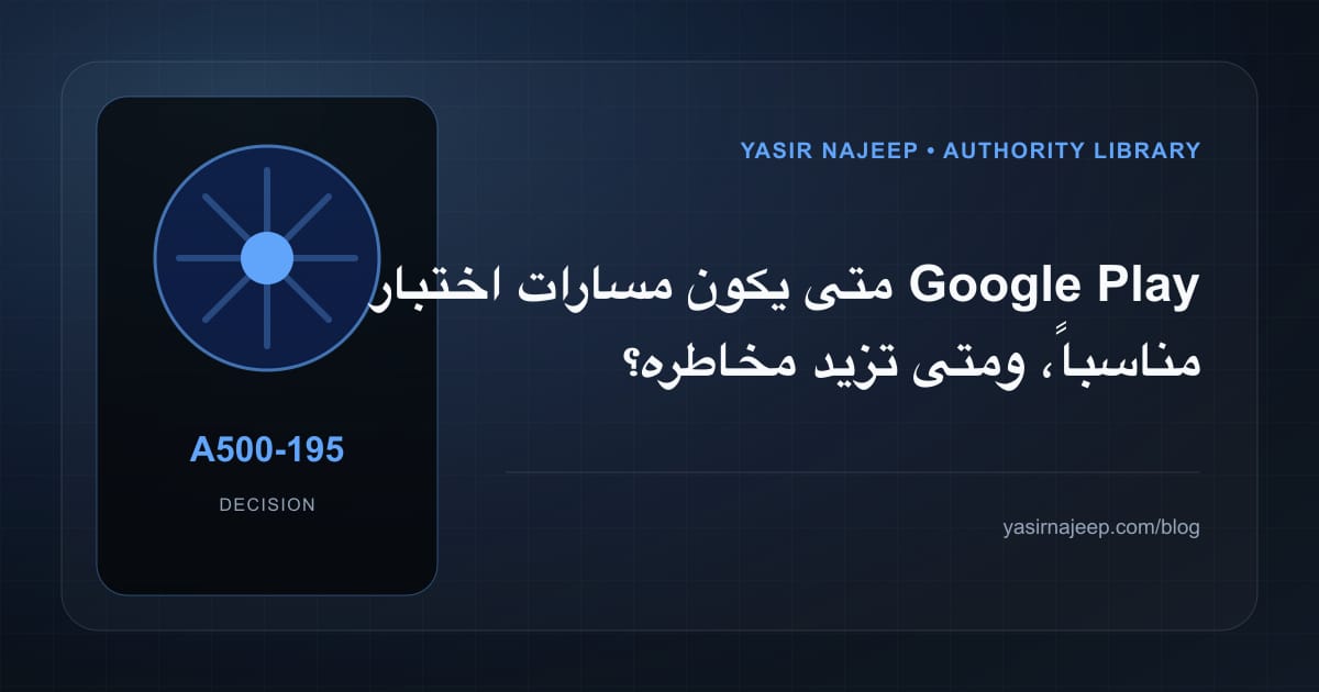 متى تستحق مسارات اختبار Google Play الاستثمار، ومتى يكون التأجيل أفضل؟