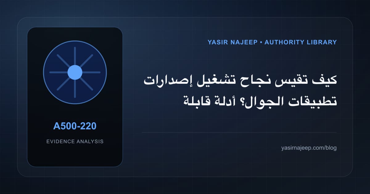 كيف تقيس نجاح تشغيل إصدارات تطبيقات الجوال؟ أدلة قابلة للمراجعة
